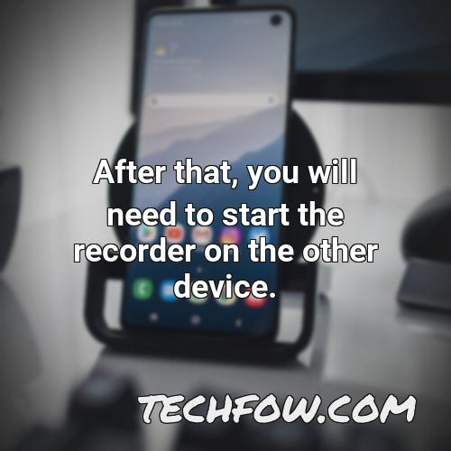 after that you will need to start the recorder on the other device
