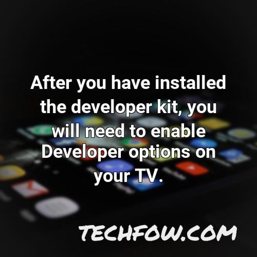 after you have installed the developer kit you will need to enable developer options on your tv