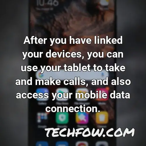 after you have linked your devices you can use your tablet to take and make calls and also access your mobile data connection