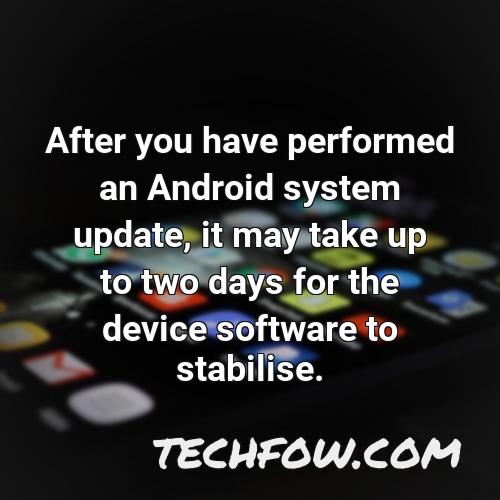 after you have performed an android system update it may take up to two days for the device software to stabilise