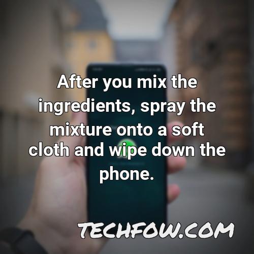 after you mix the ingredients spray the mixture onto a soft cloth and wipe down the phone