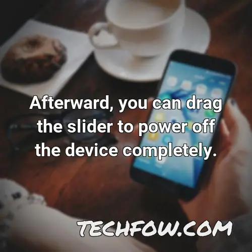 afterward you can drag the slider to power off the device completely