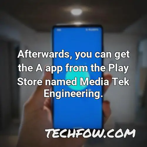 afterwards you can get the a app from the play store named media tek engineering