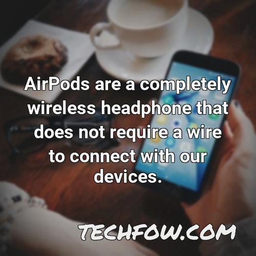 airpods are a completely wireless headphone that does not require a wire to connect with our devices 1