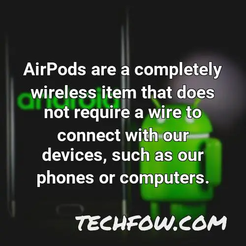 airpods are a completely wireless item that does not require a wire to connect with our devices such as our phones or computers 1