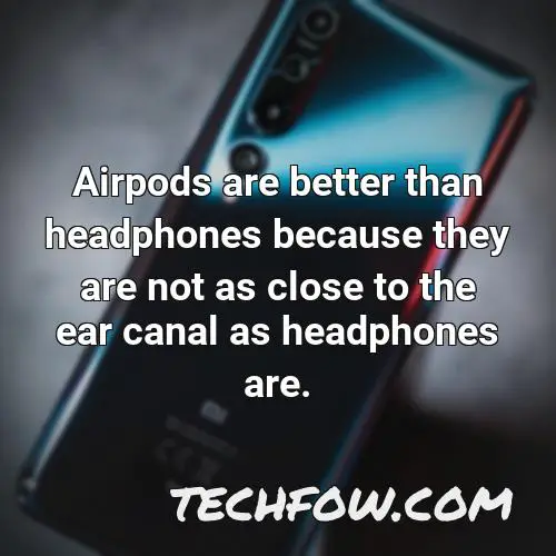 airpods are better than headphones because they are not as close to the ear canal as headphones are