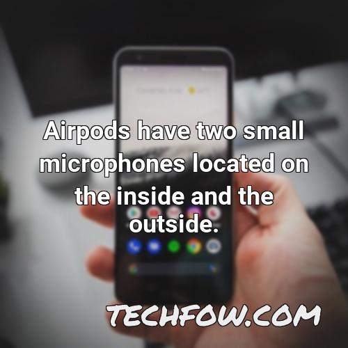 airpods have two small microphones located on the inside and the outside