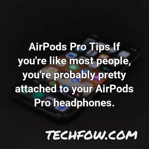 airpods pro tips if you re like most people you re probably pretty attached to your airpods pro headphones