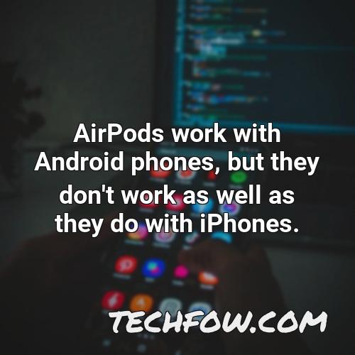 airpods work with android phones but they don t work as well as they do with iphones