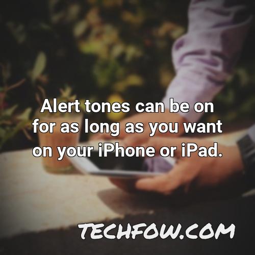 alert tones can be on for as long as you want on your iphone or ipad