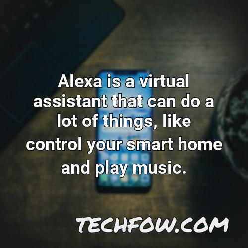 alexa is a virtual assistant that can do a lot of things like control your smart home and play music