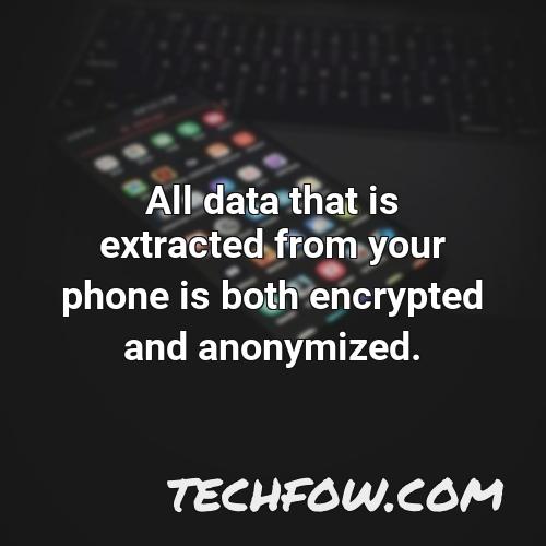 all data that is extracted from your phone is both encrypted and anonymized