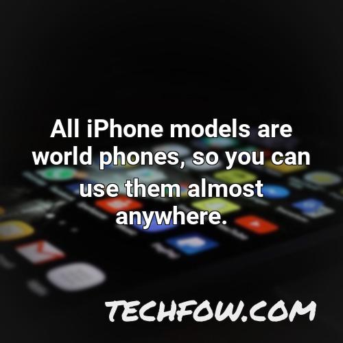 all iphone models are world phones so you can use them almost anywhere