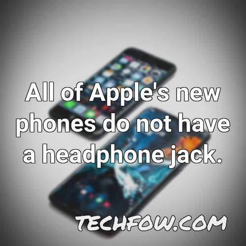 all of apple s new phones do not have a headphone jack