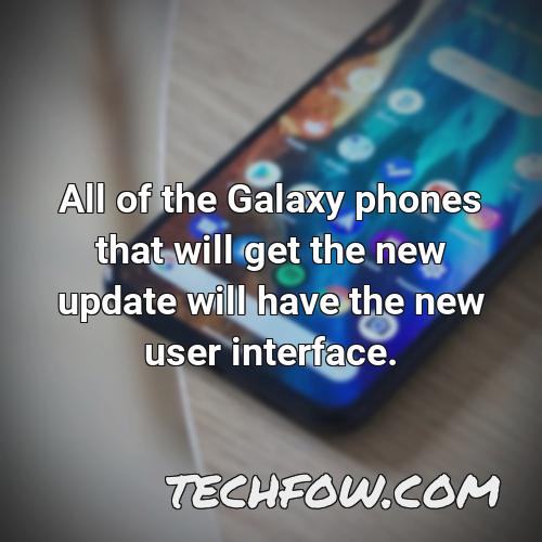 all of the galaxy phones that will get the new update will have the new user interface