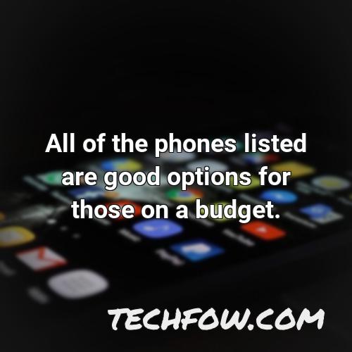 all of the phones listed are good options for those on a budget