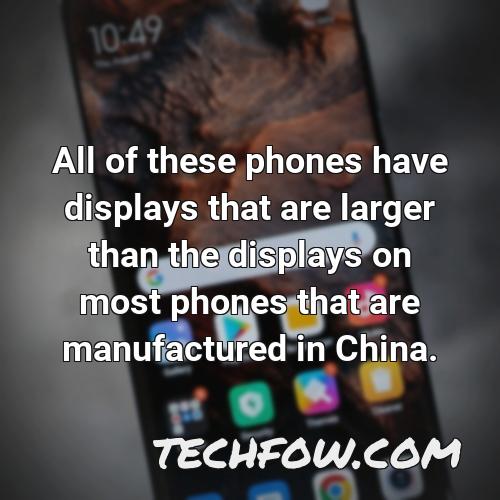 all of these phones have displays that are larger than the displays on most phones that are manufactured in china