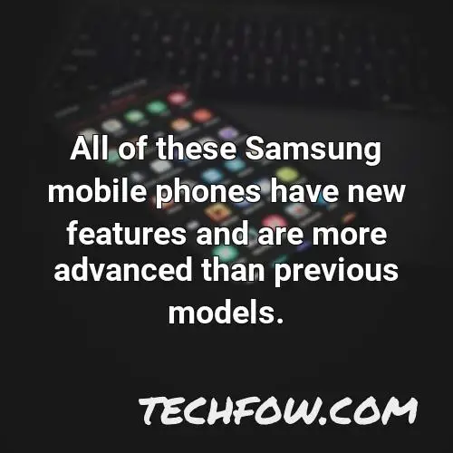 all of these samsung mobile phones have new features and are more advanced than previous models