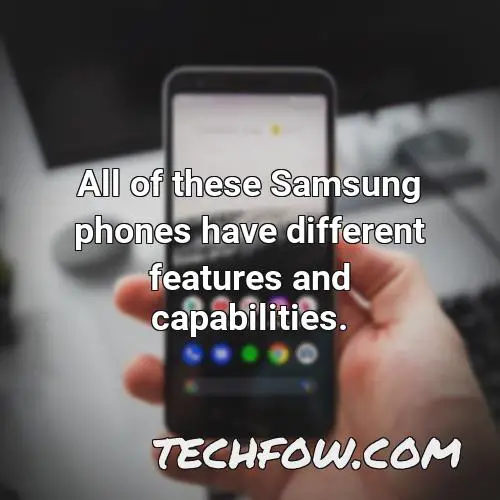 all of these samsung phones have different features and capabilities