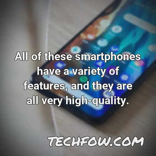 all of these smartphones have a variety of features and they are all very high quality