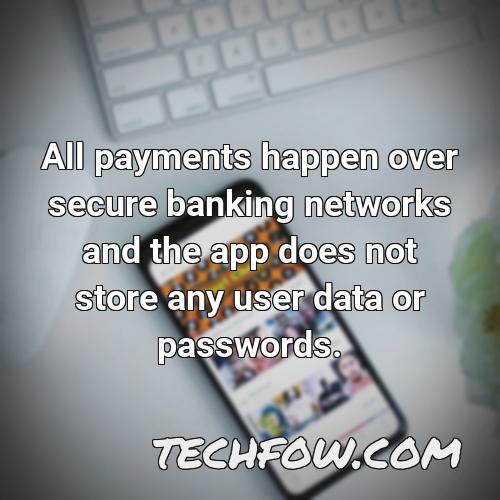 all payments happen over secure banking networks and the app does not store any user data or passwords