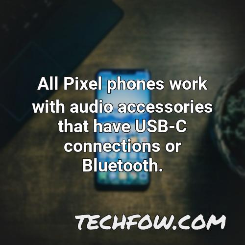all pixel phones work with audio accessories that have usb c connections or bluetooth 7