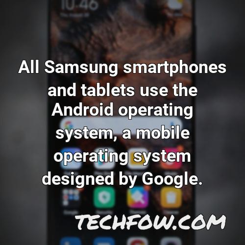 all samsung smartphones and tablets use the android operating system a mobile operating system designed by google