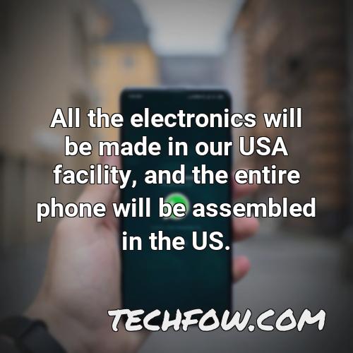 all the electronics will be made in our usa facility and the entire phone will be assembled in the us