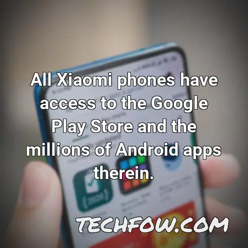 all xiaomi phones have access to the google play store and the millions of android apps therein 1