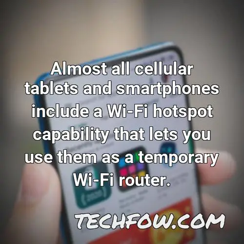 almost all cellular tablets and smartphones include a wi fi hotspot capability that lets you use them as a temporary wi fi router 1