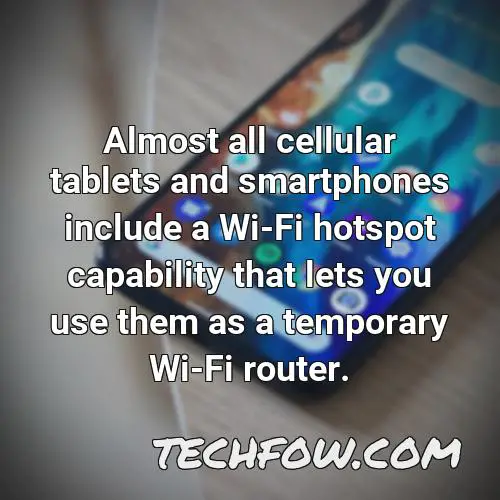 almost all cellular tablets and smartphones include a wi fi hotspot capability that lets you use them as a temporary wi fi router