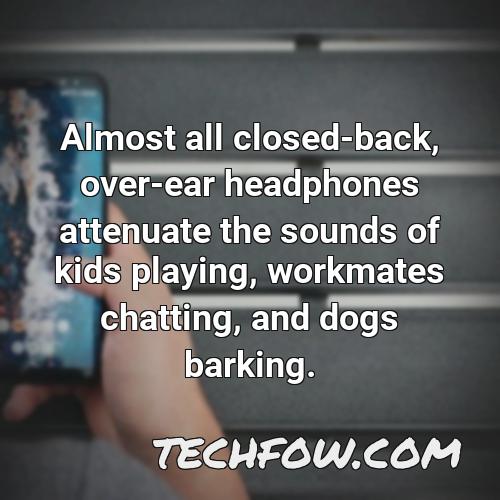 almost all closed back over ear headphones attenuate the sounds of kids playing workmates chatting and dogs barking 1