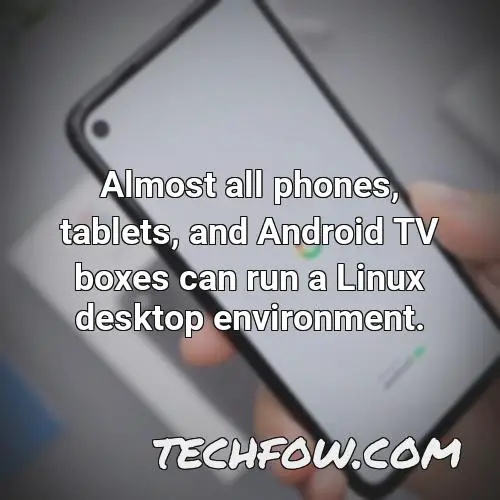 almost all phones tablets and android tv boxes can run a linux desktop environment 1