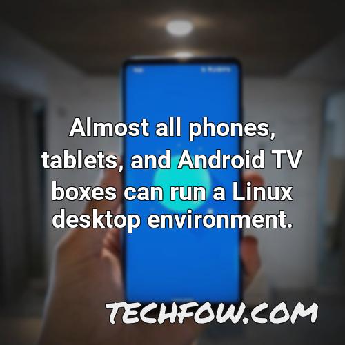 almost all phones tablets and android tv boxes can run a linux desktop environment