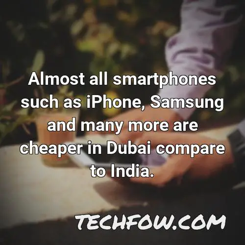 almost all smartphones such as iphone samsung and many more are cheaper in dubai compare to india