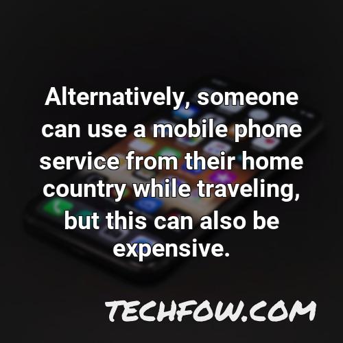 alternatively someone can use a mobile phone service from their home country while traveling but this can also be