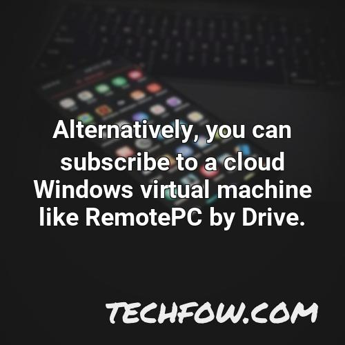 alternatively you can subscribe to a cloud windows virtual machine like remotepc by drive 4