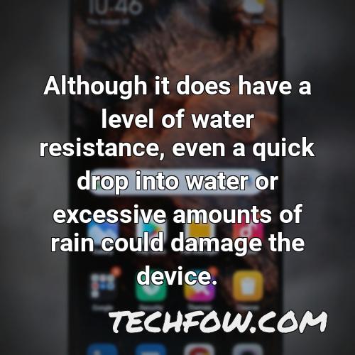 although it does have a level of water resistance even a quick drop into water or excessive amounts of rain could damage the device 1
