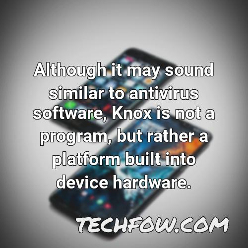 although it may sound similar to antivirus software knox is not a program but rather a platform built into device hardware