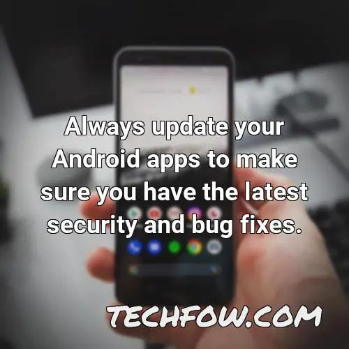 always update your android apps to make sure you have the latest security and bug