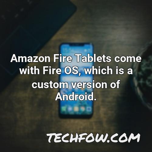 amazon fire tablets come with fire os which is a custom version of android