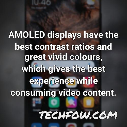 amoled displays have the best contrast ratios and great vivid colours which gives the best experience while consuming video content