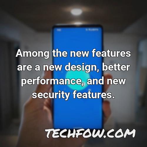 among the new features are a new design better performance and new security features