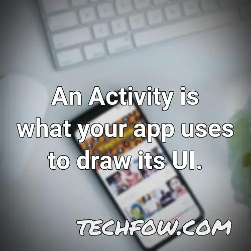 an activity is what your app uses to draw its ui