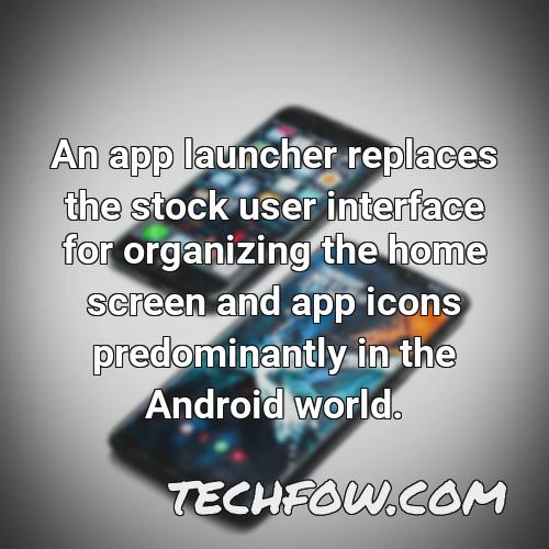 an app launcher replaces the stock user interface for organizing the home screen and app icons predominantly in the android world