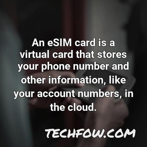 an esim card is a virtual card that stores your phone number and other information like your account numbers in the cloud