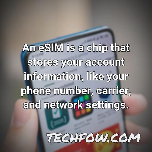 an esim is a chip that stores your account information like your phone number carrier and network settings