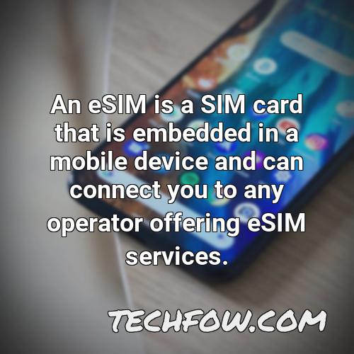 an esim is a sim card that is embedded in a mobile device and can connect you to any operator offering esim services 3