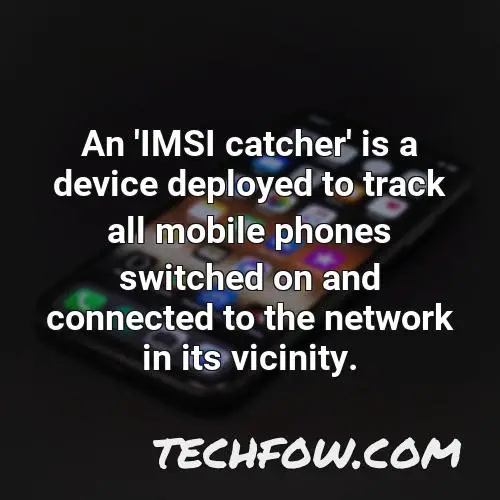 an imsi catcher is a device deployed to track all mobile phones switched on and connected to the network in its vicinity