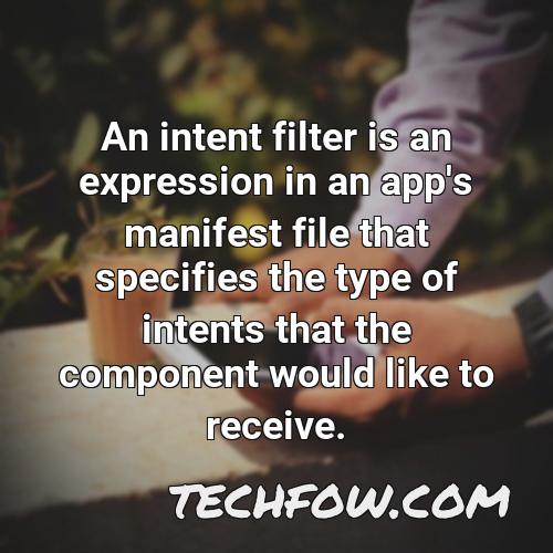 an intent filter is an expression in an app s manifest file that specifies the type of intents that the component would like to receive